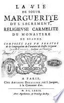 La vie de soeur Marguerite du S. Sacrement, religieuse Carmelite du monastere de Beaune. Compose'e par vn prestre de la Congregation de l'Oratoire de Nostre Seigneur Jesus-Christ, docteur en theologie