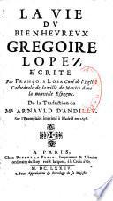 La vie du bienheureux Grégoire Lopez, écrite par François Losa,... De la traduction de Mr. Arnauld d'Andilly sur l'exemplaire imprimé à Madrid en 1658