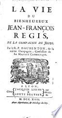 La vie du bienheureux Jean Francois Regis, de la Compagnie de Jesu. Par le R. P. Daubenton, de la meme Compagnie, Confesseur de sa Majeste Catholique