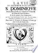 La Vie Du Glorieux Patriarche S. Dominique Fondateur Et Instituteur de l'Ordre des Freres Prêcheurs, Et de ses premiers seize Compagnons
