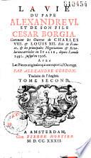 La vie du pape Alexandre VI. et de son fils Cesar Borgia. Contenant les guerres de Charles VIII. et Louis XII. rois de France, et les principales negociations et revolutions arrivées en Italie, depuis l'année 1492. jusqu'en 1506. Avec les pieces originales qui ont rapport à l'ouvrage. Par Alexandre Gordon. Traduite de l'anglois