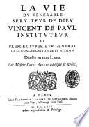 La vie du venerable seruiteur de Dieu Vincent de Paul, instituteur et premier superieur General de la Congregation de la Mission. Diuisée en trois liures. Par messire Louys Abelly euesque de Rodez