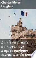 La vie en France au moyen âge d'après quelques moralistes du temps