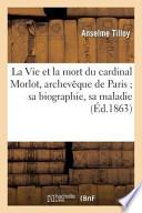 La Vie Et La Mort de S.E. Le Cardinal Morlot, Archeveque de Paris; Sa Biographie, Sa Maladie
