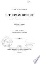 La vie et le martyre de S. Thomas Becket, archevêque de Cantorbéry et légat du Saint Siège