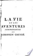 La vie et les aventures surprenantes de Robinson Crusoé, contenant son retour dans son isle, ses autres nouveaux voyages, & ses réflexions; traduit de l'anglois