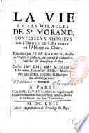 La vie et les miracles de St Morand, confesseur religieux de l'ordre de S. Benoist, en l'abbaye de Cluny. Recueillies par Iean Morand, prestre de l'eglise S. Eustache, du diocese de Coûtances, conseiller & aumosnier du roy. Dediés à Mre Thomas Morant, chevalier, conseiller d'Estat, maistre des requestes, seigneur & marquis du Mesnilgarnier