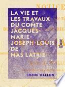 La Vie et les Travaux du comte Jacques-Marie-Joseph-Louis de Mas Latrie