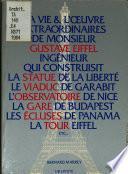La vie & l'œuvre extraordinaires de Monsieur Gustave Eiffel, ingénieur, qui construisit la statue de la Liberté, le viaduc de Garabit, l'observatoire de Nice, la gare de Budapest, les écluses de Panama, la Tour Eiffel, etc--