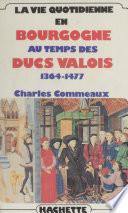 La Vie quotidienne en Bourgogne au temps des ducs valois (1364-1477)