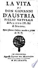 La Vita di Don Giovanni d'Austria, figlio naturale di Filippo IV. Rè di Spagna. Opera istorica e politica raccolta e scritta da N. N.
