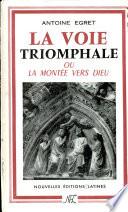 LA VOIE TRIOMPHALE OU LA MONTEE VERS DIEU Par ANTOINE EGRET