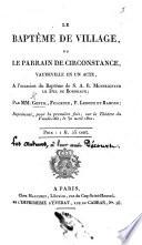 Le Baptême de Village, ou le Parrain de Circonstance, vaudeville en un acte, etc. Par Gentil, [and M. A. M. Désaugiers], Fulgence [i.e. J. D. F. de Bury], P. Ledoux et Ramond, etc