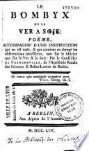 Le bombyx ou le ver à soie : poëme, accompagné d'une instruction qui en est tirée, & qui contient en abrégé les observations nécessaires, tant sur le mûrier que sur le ver & la soie : par le conseiller de Francheville...