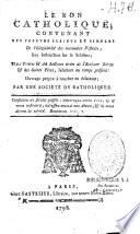 Le Bon Catholique, contenant des preuves claires et simples de l'illégitimité des nouveaux pasteurs ; une Instruction sur le schisme ; des Prières & des lectures tirées de l'Écriture sainte & des saints Pères, relatives au temps présent : ouvrage propre à toucher en éclairant ; par une société de catholiques...