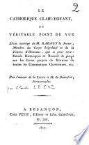 Le catholique clair-voyant, ou Véritable point de vue d'un ouvrage de M. Rabaut le jeune,... qui a pour titre : Détails historiques et recueil de pièces sur les divers projets de réunion de toutes les communions chrétiennes, etc