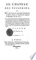Le chateau des Tuileries, ou récit de ce qui s'est passé dans l'intérieur de ce palais, depuis sa construction jusqu'au 18 brumaire de l'an 8.; avec des particularités sur la visite que le Lord Bedfort y a faite après le 10 aout 1792, dans laquelle on a recueilli des anecdotes curieuses sur les secrets de l'État ... par P.J.A.R.D.E. Tome premier [-2.!