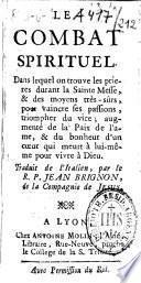 Le combat spirituel. Dans lequel on trouve les prieres durant la sainte messe, & des moyens très-sûrs, pour vaincre ses passions, triompher du vice ; augmenté de la Paix de l'ame, & du bonheur d'un coeur qui meurt à lui-même pour vivre à Dieu. Traduit de l'italien, par le R. P. Jean Brignon, de la compagnie de Jesus