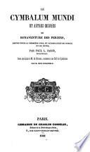 Le Cymbalum mundi et autres oeuvres, reunis pour la premiere fois, et accompagnes de notice et de notes, par Paul L. Jacob. Avec une lettre a M. de Schonen, contenant une clef du Cymbalum par M. Eloi Johanneau