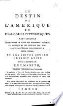 Le destin de l'Amérique ou dialogues pittoresques dans lesquels on developpe la cause des evenemens actuels, la politique et les interets des puissances de l'Europe relativement à cette guerre, et les suites qu'elle devroit avoir pour le bonheur de l'humanité