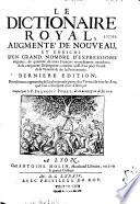 Le Dictionnaire [sic] royal... enrichi d'un grand nombre d'expressions... comme aussi d'un petit traité de la Venerie & de la Fauconnerie. Dernière édition, nouvellement augmentée de la plus grande partie des Termes de tous les Arts,...