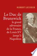 Le Duc de Brunswick, le grand adversaire de la France, de Louis XV jusqu'à Napoléon