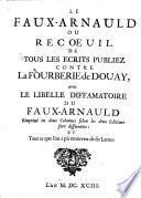 Le Faux-Arnauld ou Recoeuil de tous les écrits publiez contre la fourberie de Douay, avec le libelle diffamatoire du Faux-Arnauld... et tout ce que l'on a pu recouvrer de ses lettres