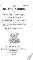 Le Fou par amour, ou la Fatale épreuve. Comédie en deux actes, en prose, représentée pour la première fois à paris sur le théâtre des grands danseurs du Roi, le 26 février 1787 par M. Mayeur de S. P. [Saint-Paul]