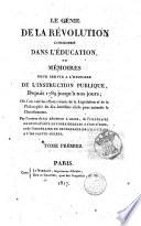 Le génie de la révolution considéré dans l'éducation, ou Mémoirs pour servir a l'histoire de l'instruction publique, depuis 1789 jasqu'à nos jours ... Par l'auteur de La régence a Blois ... Tome premier [-3.!