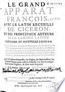 Le grand apparat françois, avec le latin recueilli de Ciceron, et des principaux autheurs de la langue latine,... Enrichie des noms propres des royaumes, des provinces, des villes, des rivieres, des isles, presqu'isles, des ports, des montagnes, des forests, & de toutes les parties de la geographie, des propres termes du blason, de la venerie, des principaux arts, des plantes, des animaux, poissons, & autres curiositez Avec les liaisons françoises, les genres, les declinaisons, les preterits & supins, pour ayder la jeunesse à en faire la composition latine elegante, & dans toute sa pureté