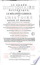 Le grand dictionaire historique, ou Le melange curieux de l'histoire sacree et profane; qui contient en abrege, les vies et les actions remarquables des patriarches, des Juges, ... L'etablissement et le progres des ordres religieux & militaires, & la vie de leurs fondateurs. Les genealogies de plusieurs familles illustres de France & d'autre Pais. L'histoire fabuleuse des dieux, & des heros de l'antiquite payenne. La description des empires, royaumes, republiques ... Avec l'histoire des Conciles generaux & particuliers ... par m.re Louis Moreri ... Tome premiere \-huitieme!