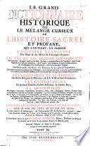 Le Grand dictionnaire historique ou Le mélange curieux de l'histoire sacrée et profane... Le tout enrichi de remarques tirées de différens auteurs, et surtout du dictionnaire critique de Mr Bayle Commencé en 1674 par Mr Louis Moreri... et continué par le même et par plusieurs auteurs...
