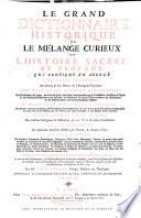 Le grand dictionnaire historique ou le melange curieux de l'histoire sacrèe et profane: qui contient en abregè l'histoire fabuleuse des Dieux & des heros de l'antiquité payenne: les vies et les actions remarquables des patriarches; des juges; des rois des Juis; des Papes ...; L'etablissement et le progrés des ordres religieux & militaires; & la vie de leurs fondateurs. Les genealogies de plusieurs familles illustres de France, & d'autres pays: la description des empires, royaumes, republiques, provinces ... . L'histoire des Conciles generaux & particuliers, sous le nom des lieux ou ils ont eté tenus. ... Par M.re Louis Moreri, pretre, docteur en theologie