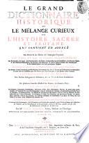 Le grand dictionnaire historique ou le melange curieux de l'histoire sacrèe et profane: qui contient en abregè l'histoire fabuleuse des Dieux & des heros de l'antiquité payenne: les vies et les actions remarquables des patriarches; des juges; des rois des Juis; des Papes ...; L'etablissement et le progrés des ordres religieux & militaires; & la vie de leurs fondateurs. Les genealogies de plusieurs familles illustres de France, & d'autres pays: la description des empires, royaumes, republiques, provinces ...