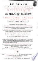 Le grand dictionnaire historique ou le melange curieux de l'histoire sacrèe et profane: qui contient en abregè l'histoire fabuleuse des Dieux & des heros de l'antiquité payenne: les vies et les actions remarquables des patriarches; des juges; des rois des Juis; des Papes ...; L'etablissement et le progrés des ordres religieux & militaires; & la vie de leurs fondateurs. Les genealogies de plusieurs familles illustres de France, & d'autres pays: la description des empires, royaumes, republiques, provinces ...