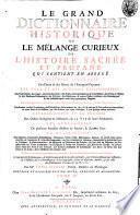 Le grand dictionnaire historique ou le melange curieux de l'histoire sacrèe et profane: qui contient en abregè l'histoire fabuleuse des Dieux & des heros de l'antiquité payenne: les vies et les actions remarquables des patriarches; des juges; des rois des Juis; des Papes ...; L'etablissement et le progrés des ordres religieux & militaires; & la vie de leurs fondateurs. Les genealogies de plusieurs familles illustres de France, & d'autres pays: la description des empires, royaumes, republiques, provinces ...