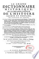Le grand dictionnaire historique, ou Le melange curieux de l'histoire sacrée et profane, qui contient en abrégé: les vies et les actions remarquables des patriarches, des juges, des rois ... & de ceux qui se sont rendus recommendables en toutes sortes de professions, par leur science ...