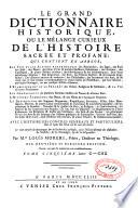 Le grand dictionnaire historique, ou Le melange curieux de l'histoire sacrée et profane, qui contient en abrégé: les vies et les actions remarquables des patriarches, des juges, des rois ... & de ceux qui se sont rendus recommendables en toutes sortes de professions, par leur science ...