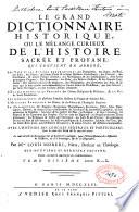 Le grand dictionnaire historique, ou Le melange curieux de l'histoire sacrée et profane, qui contient en abrégé: les vies et les actions remarquables des patriarches, des juges, des rois ... & de ceux qui se sont rendus recommendables en toutes sortes de professions, par leur science ...