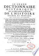 Le grand dictionnaire historique, ou Le melange curieux de l'histoire sacrée et profane, qui contient en abrégé: les vies et les actions remarquables des patriarches, des juges, des rois ... & de ceux qui se sont rendus recommendables en toutes sortes de professions, par leur science ...