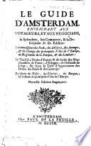 Le guide d'Amsterdam, enseignant avx voyageurs, et aux négoçians, sa splendeur, son commerce, et la description de ses édifices ... La connoissance des poids, des mésures ..