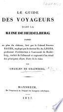 Le Guide des Voyageurs dans la ruine de Heidelberg d'après un plan du château, levé par ... G. Bauer, expliqué par ... T. A. Leger, ... traduit de l'Allemand, etc