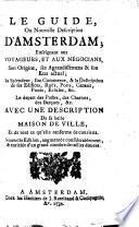 Le guide, ou Nouvelle description d'Amsterdam; enseignant aux voyageurs, et aux negocians, son origine, ... renferme de courieux