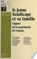 Le jeune handicapé et sa famille : l'apport de la psychiatrie de l'enfant