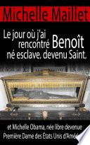 Le jour où j’ai rencontré Benoît né esclave, devenu Saint, et Michelle Obama, née libre devenue Première Dame des États Unis d’Amérique.