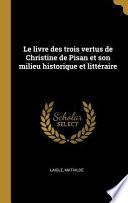 Le Livre Des Trois Vertus de Christine de Pisan Et Son Milieu Historique Et Littéraire