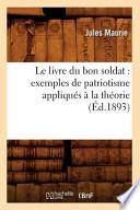 Le Livre Du Bon Soldat: Exemples de Patriotisme Appliques a la Theorie (Ed.1893)