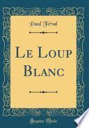 Le Loup Blanc (Classic Reprint)