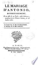 Le mariage d'Antonio, divertissement, en un acte & en prose, mele d'ariettes; represente sur le theatre italien, le 29 juillet 1786. Les paroles sont de Mde. de Beaunoir. La musique de Mlle. Gretry