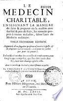 Le medecin charitable, enseignant la maniere de faire et preparer en la maison auec facilite et peu de frais, les remedes propres a toutes maladies, selon l'auis du medecin ordinaire...ensemble d'un estat des ustensiles et médicamens... que l'on doit avoir chez soi...